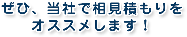 ぜひ、当社で相見積もりをオススメします！