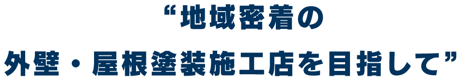 “地域密着の外壁・屋根塗装施工店を目指して”