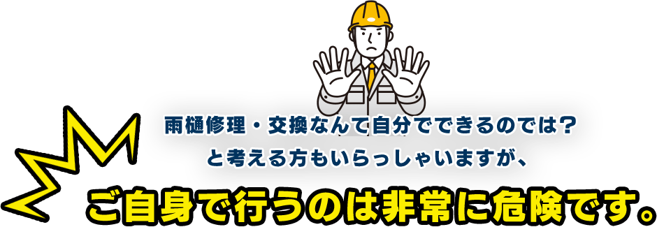 雨樋修理・交換なんて自分でできるのでは？ と考える方もいらっしゃいますが、ご自身で行うのは非常に危険です。