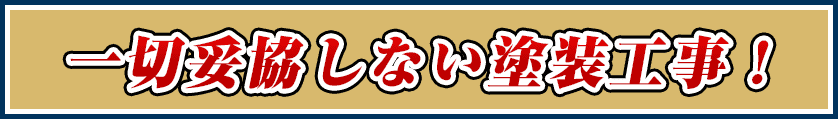 一切妥協しない塗装工事！