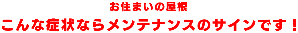 お住まいの屋根こんな症状ならメンテナンスのサインです！