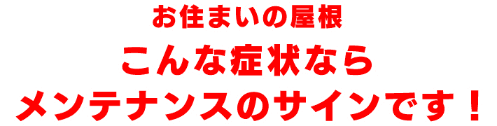 お住まいの屋根こんな症状ならメンテナンスのサインです！