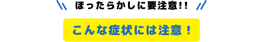 ほったらかしに要注意!!こんな症状には注意！