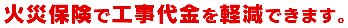 火災保険で工事代金を軽減できます。